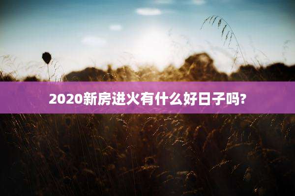 2020新房进火有什么好日子吗?