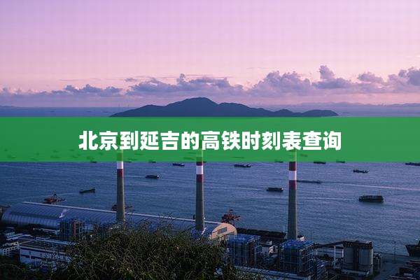 北京到延吉的高铁时刻表查询