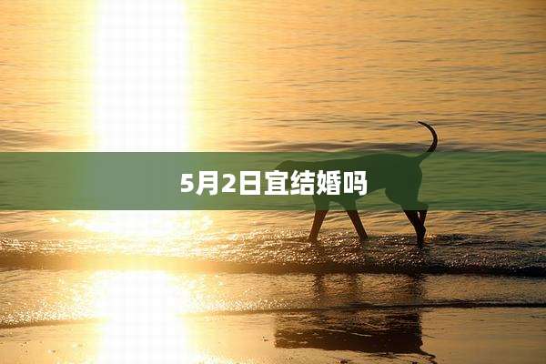 5月2日宜结婚吗