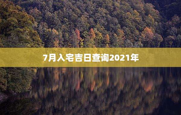 7月入宅吉日查询2021年
