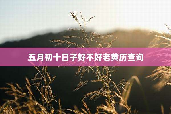 五月初十日子好不好老黄历查询