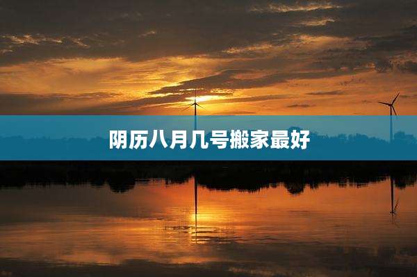 阴历八月几号搬家最好