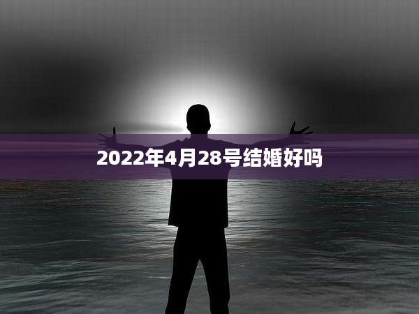 2022年4月28号结婚好吗