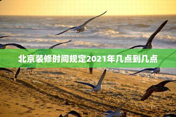 北京装修时间规定2021年几点到几点