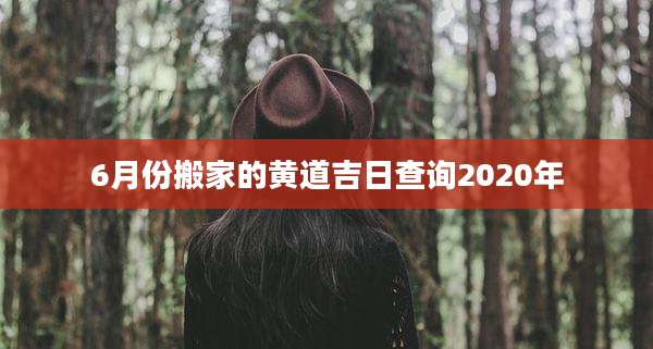 6月份搬家的黄道吉日查询2020年