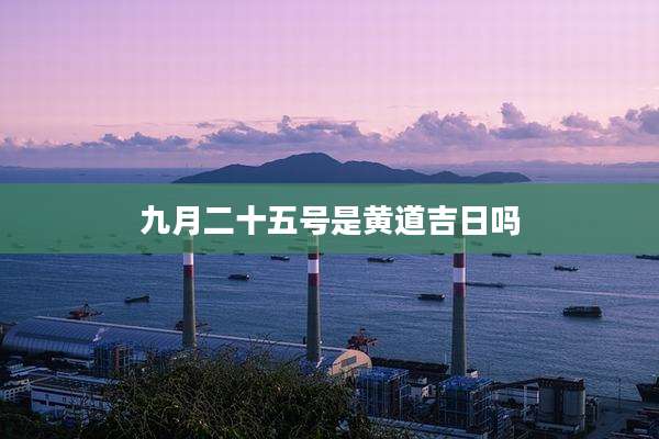 九月二十五号是黄道吉日吗