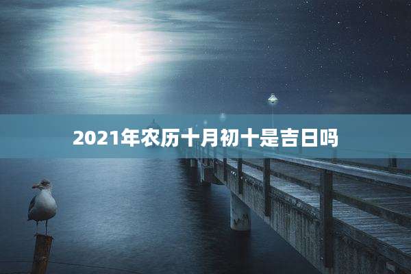 2021年农历十月初十是吉日吗