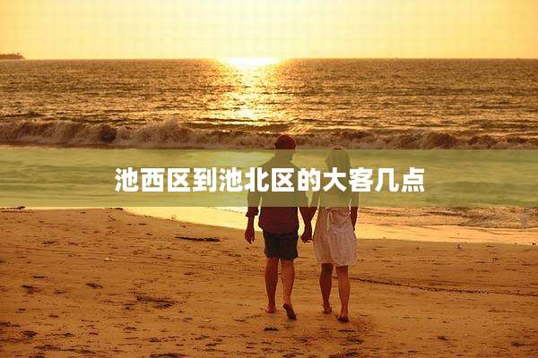 池西区到池北区的大客几点