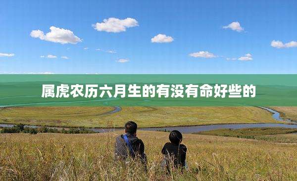 属虎农历六月生的有没有命好些的