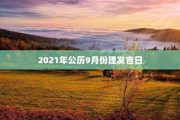 2021年公历9月份理发吉日