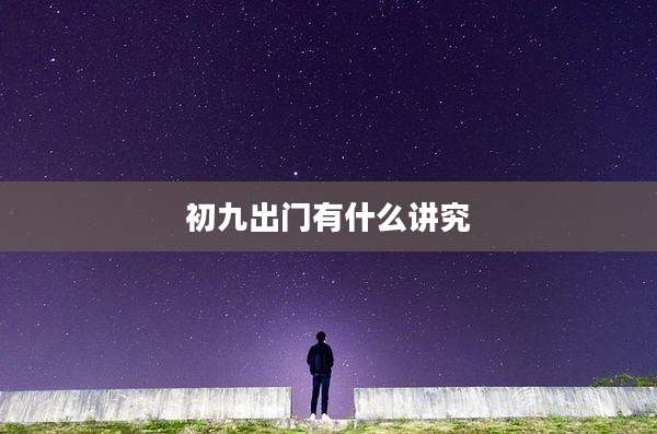 初九出门有什么讲究