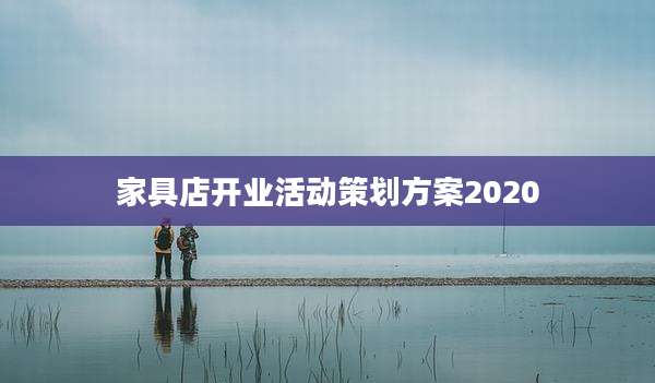 家具店开业活动策划方案2020