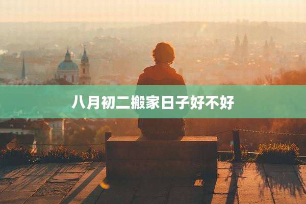 八月初二搬家日子好不好