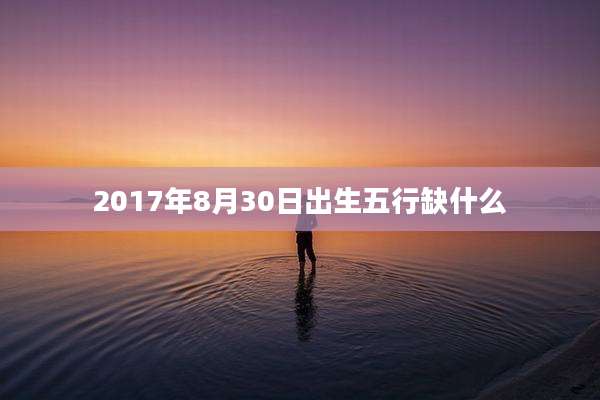 2017年8月30日出生五行缺什么