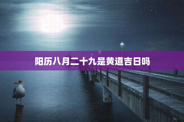 阳历八月二十九是黄道吉日吗