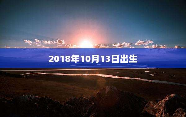 2018年10月13日出生
