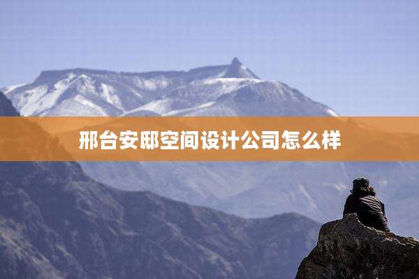 邢台安邸空间设计公司怎么样