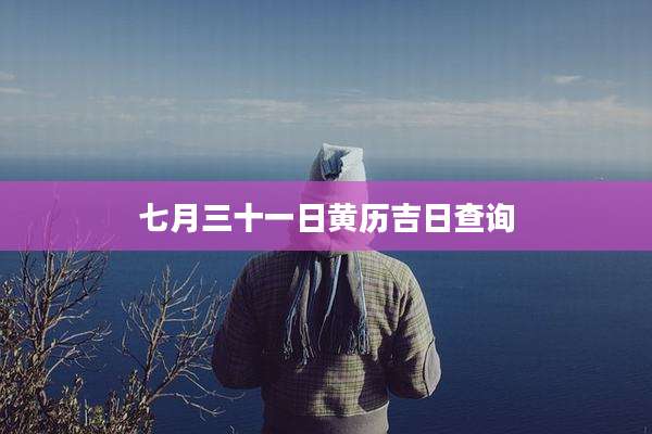 七月三十一日黄历吉日查询