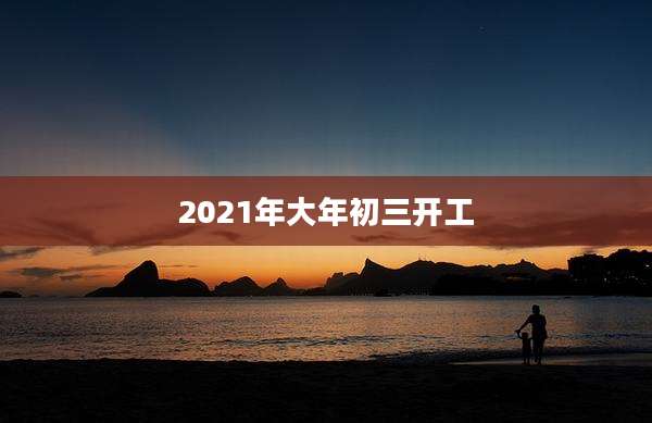 2021年大年初三开工