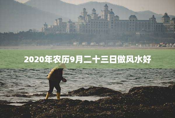 2020年农历9月二十三日做风水好