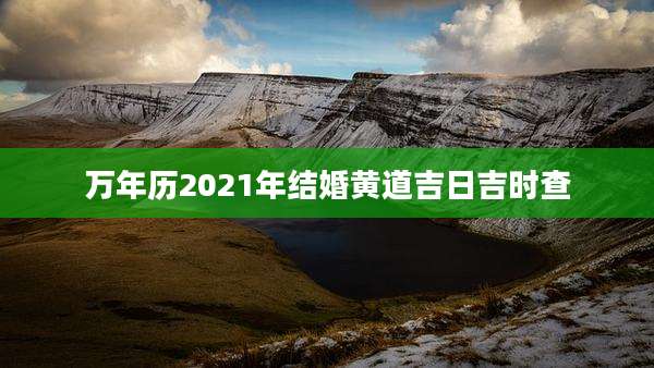 万年历2021年结婚黄道吉日吉时查