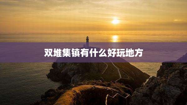 双堆集镇有什么好玩地方