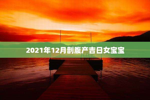 2021年12月剖腹产吉日女宝宝