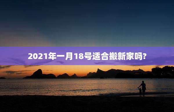 2021年一月18号适合搬新家吗?