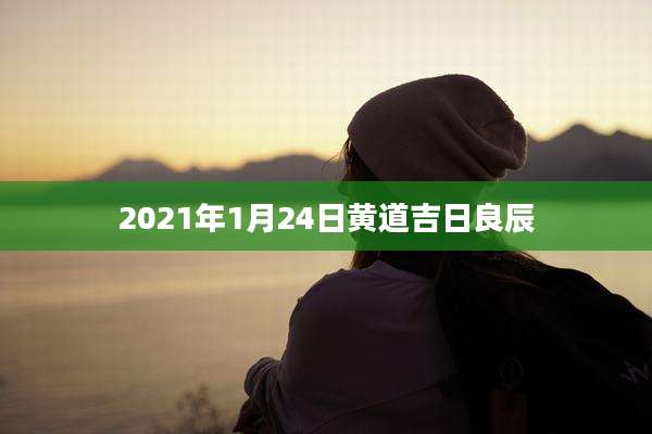 2021年1月24日黄道吉日良辰
