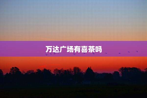 万达广场有喜茶吗