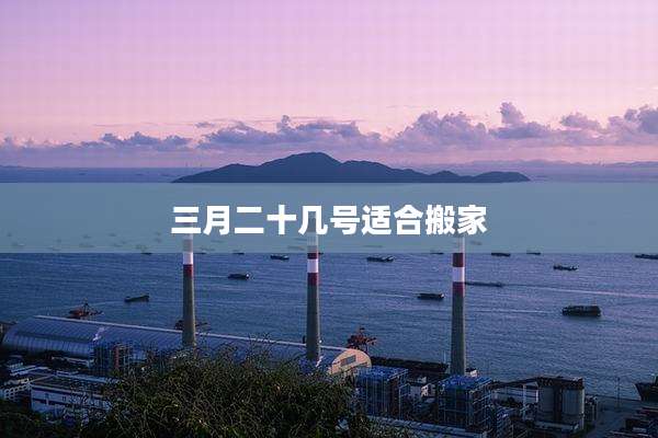 三月二十几号适合搬家