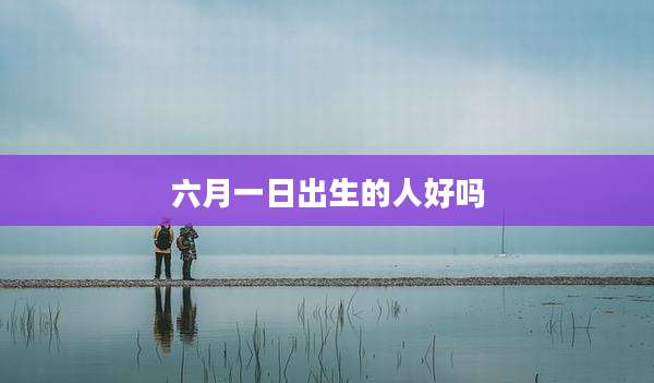 六月一日出生的人好吗