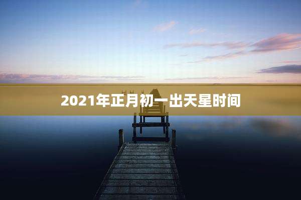 2021年正月初一出天星时间