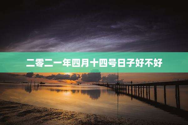 二零二一年四月十四号日子好不好