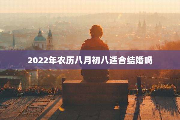 2022年农历八月初八适合结婚吗