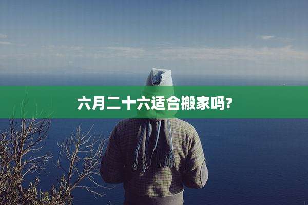 六月二十六适合搬家吗?