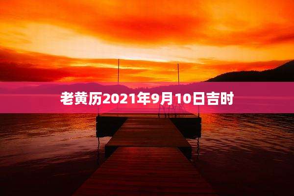老黄历2021年9月10日吉时