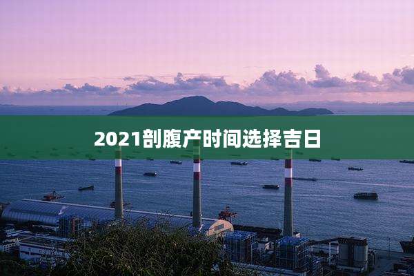 2021剖腹产时间选择吉日