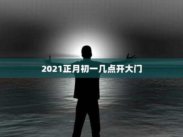 2021正月初一几点开大门