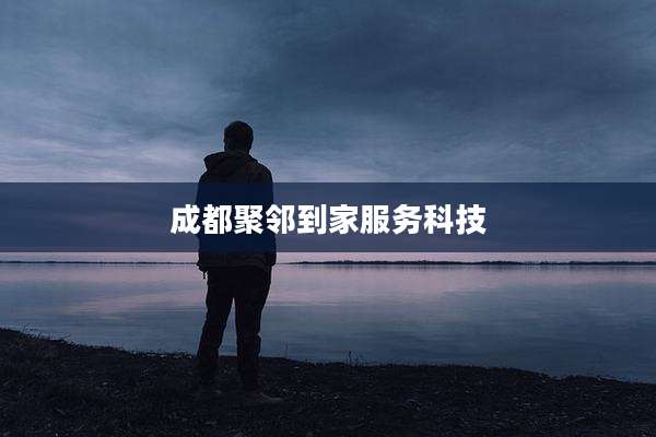 成都聚邻到家服务科技