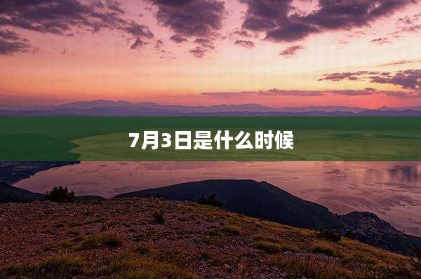 7月3日是什么时候