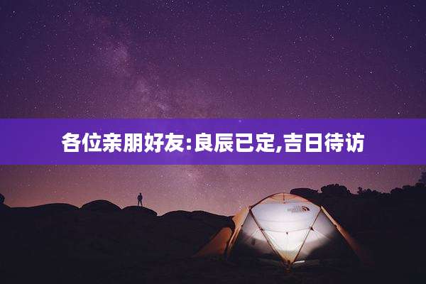各位亲朋好友:良辰已定,吉日待访