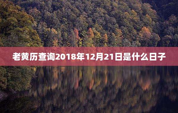 老黄历查询2018年12月21日是什么日子