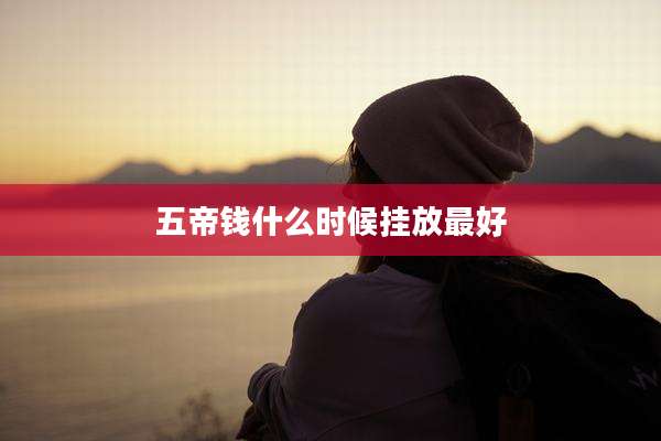 五帝钱什么时候挂放最好