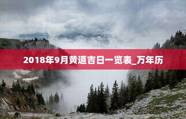 2018年9月黄道吉日一览表_万年历