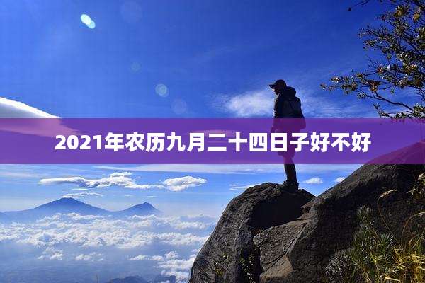 2021年农历九月二十四日子好不好