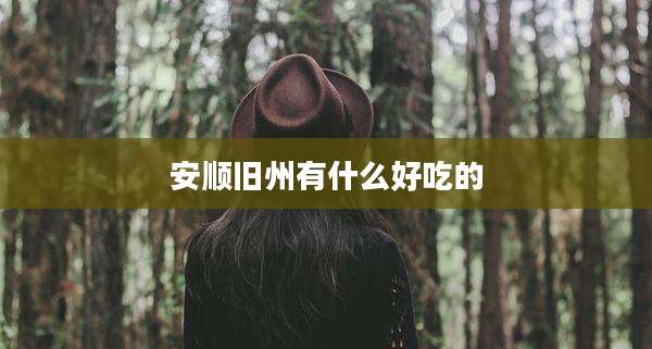 安顺旧州有什么好吃的