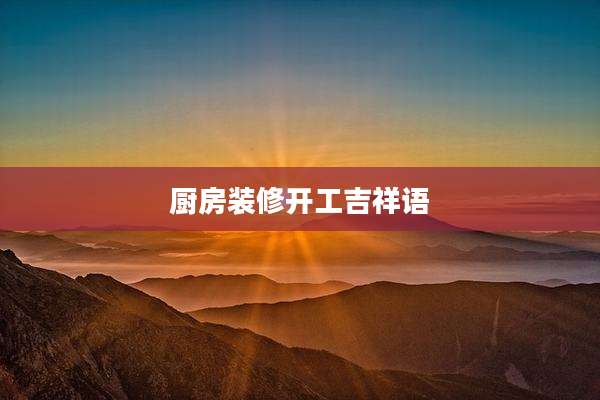 厨房装修开工吉祥语