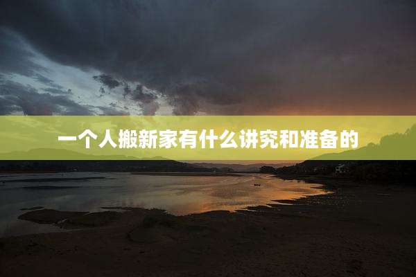 一个人搬新家有什么讲究和准备的