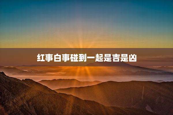 红事白事碰到一起是吉是凶